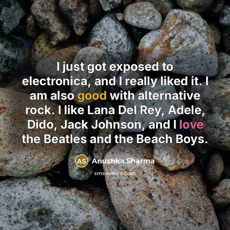“I just got exposed to electronica, and I really liked it. I am also good with alternative rock. I like Lana Del Rey, Adele, Dido, Jack Johnson, and I love the Beatles and the Beach Boys.” quote by Anushka Sharma