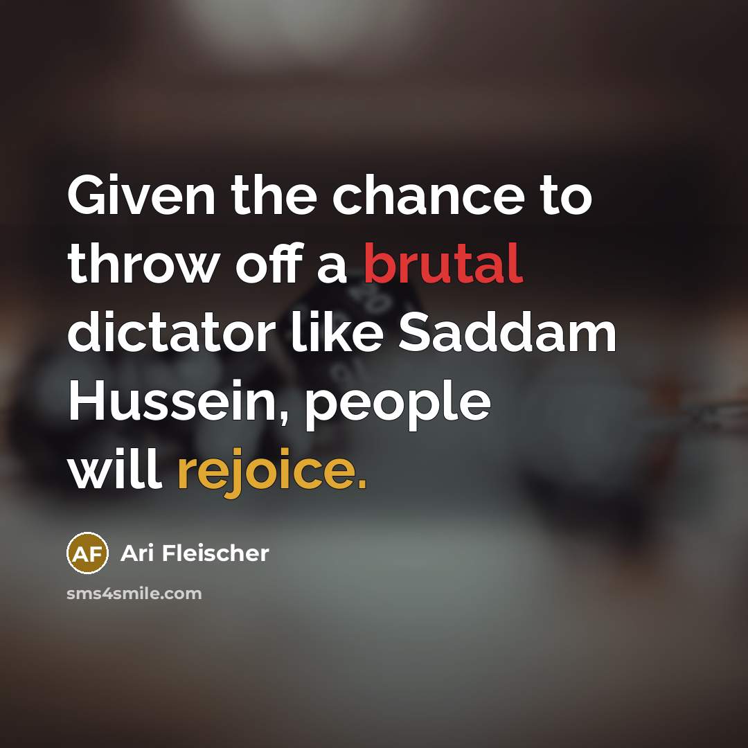 “Given the chance to throw off a brutal dictator like Saddam Hussein, people will rejoice.” quote by Ari Fleischer