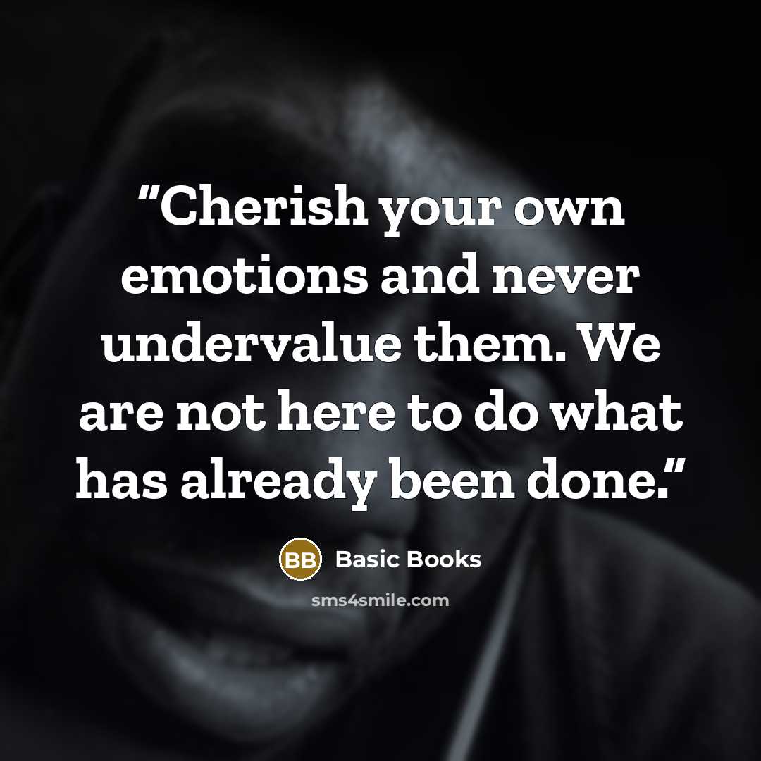 “Cherish your own emotions and never undervalue them. We are not here to do what has already been done.” quote by Basic Books