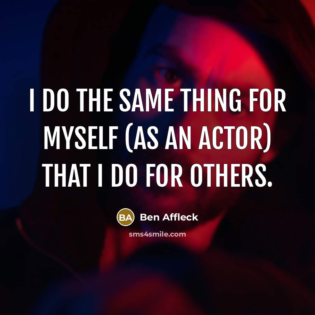 “I do the same thing for myself (as an actor) that I do for others.” quote by Ben Affleck