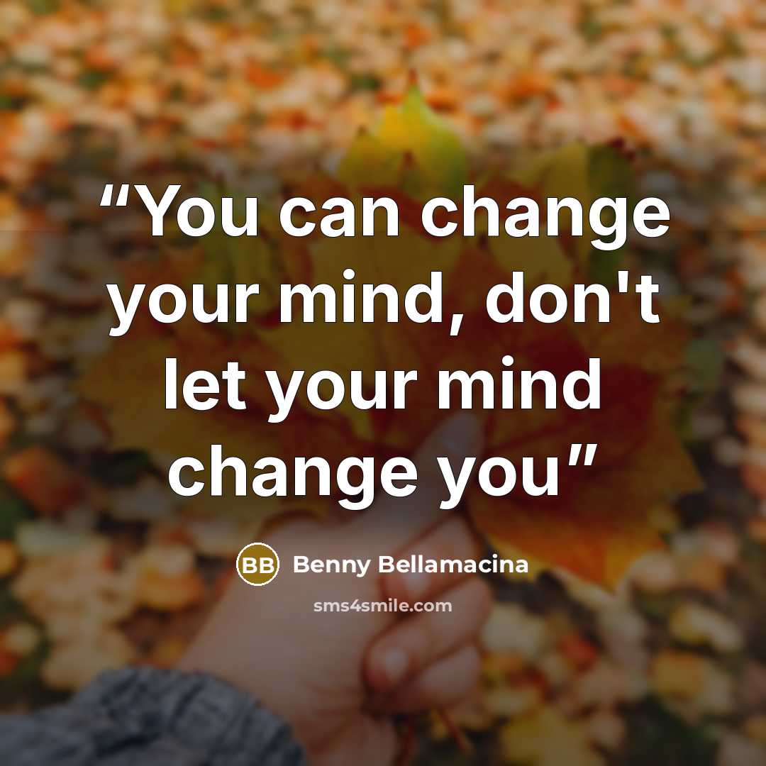 “You can change your mind, don't let your mind change you” quote by Benny Bellamacina