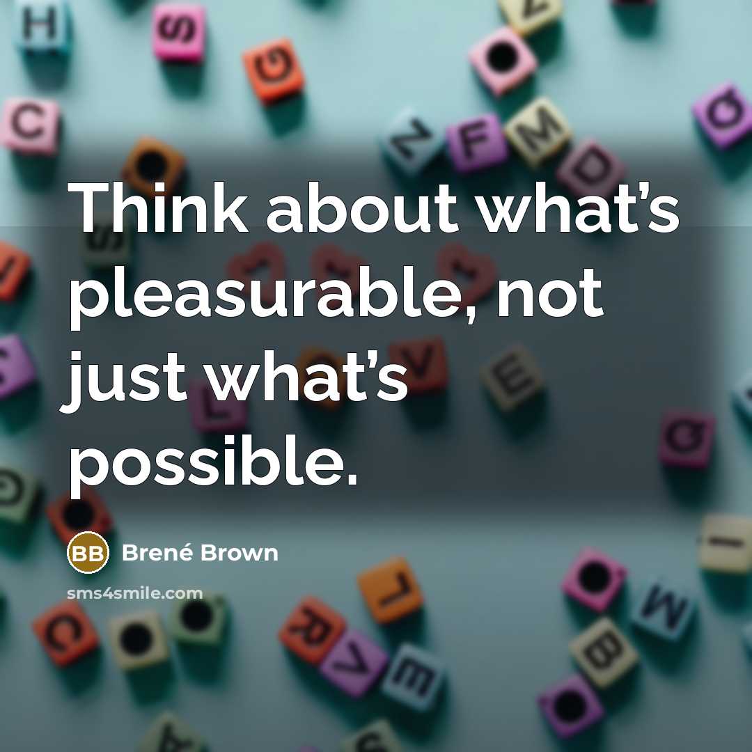 “Think about what’s pleasurable, not just what’s possible.” quote by Brené Brown