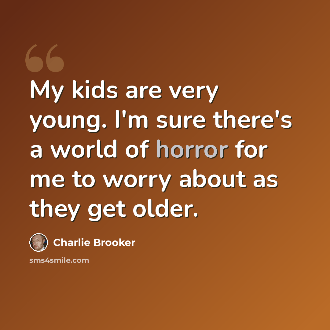 “My kids are very young. I'm sure there's a world of horror for me to worry about as they get older.” quote by Charlie Brooker