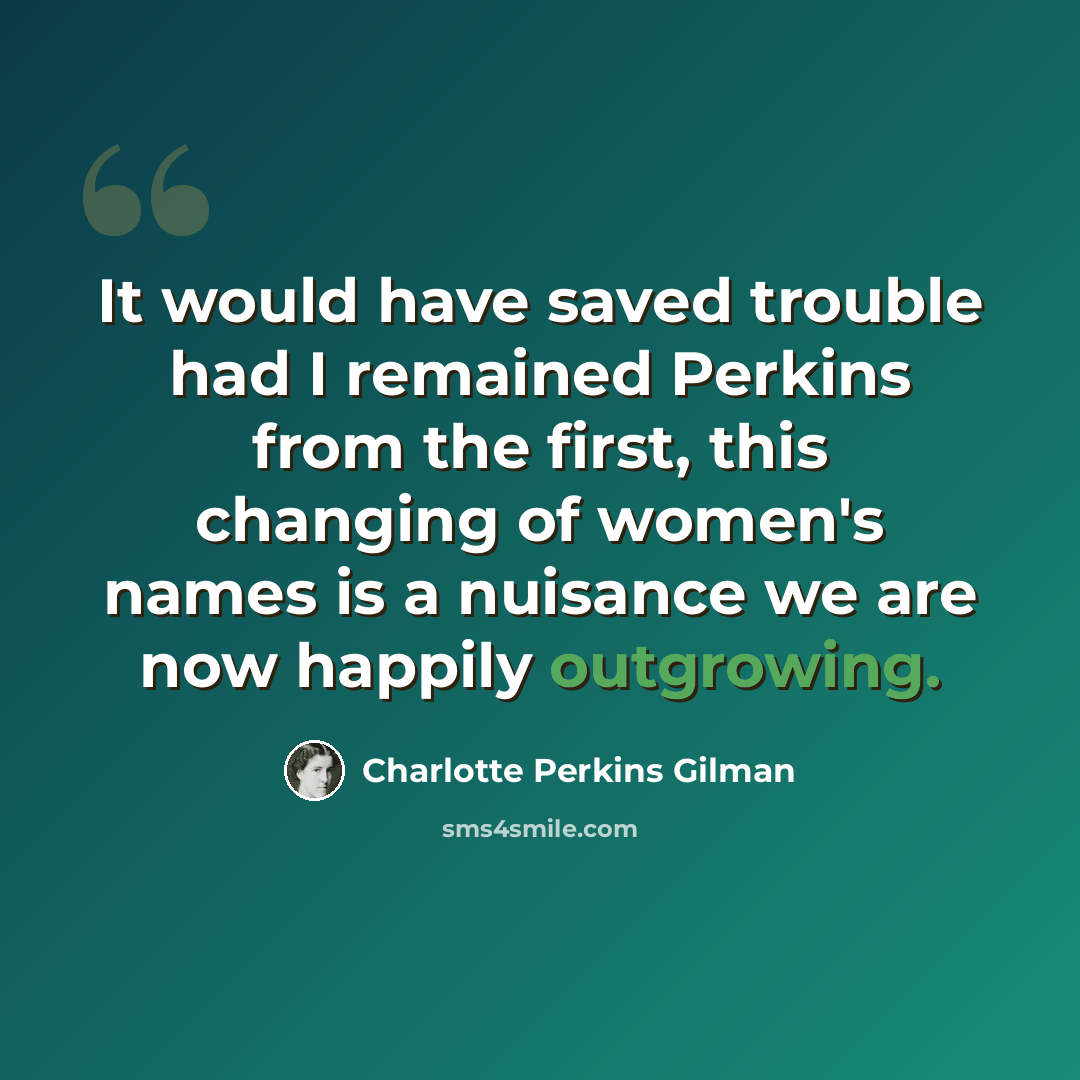 “It would have saved trouble had I remained Perkins from the first, this changing of women's names is a nuisance we are now happily outgrowing.” quote by Charlotte Perkins Gilman