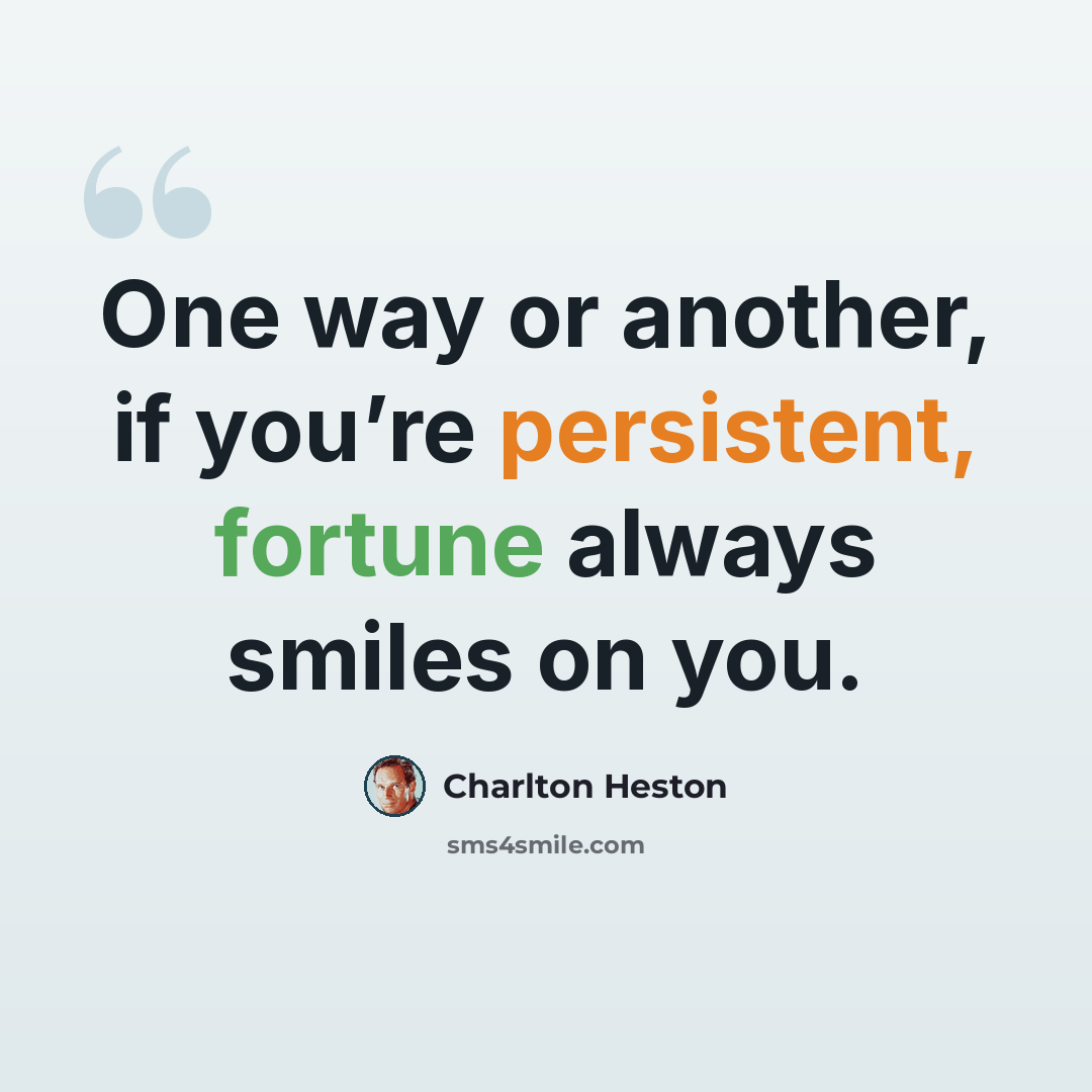 “One way or another, if you’re persistent, fortune always smiles on you.” quote by Charlton Heston