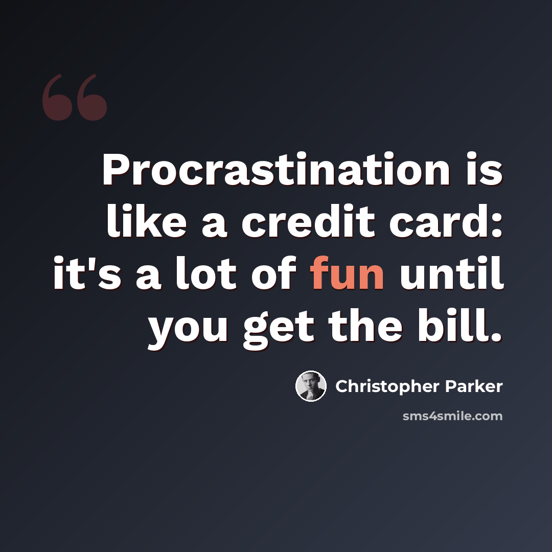 “Procrastination is like a credit card: it's a lot of fun until you get the bill.” quote by Christopher Parker