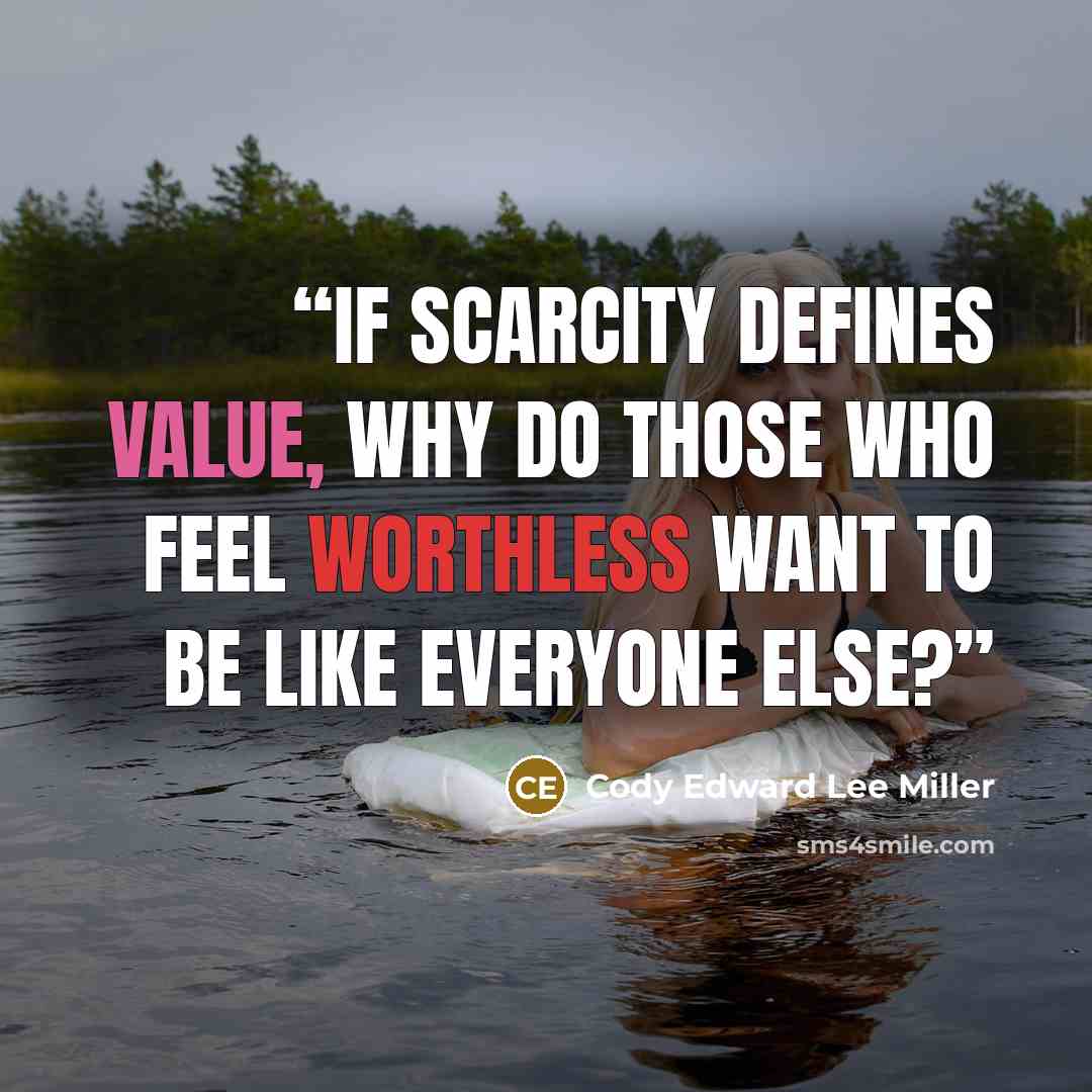“If scarcity defines value, why do those who feel worthless want to be like everyone else?” quote by Cody Edward Lee Miller
