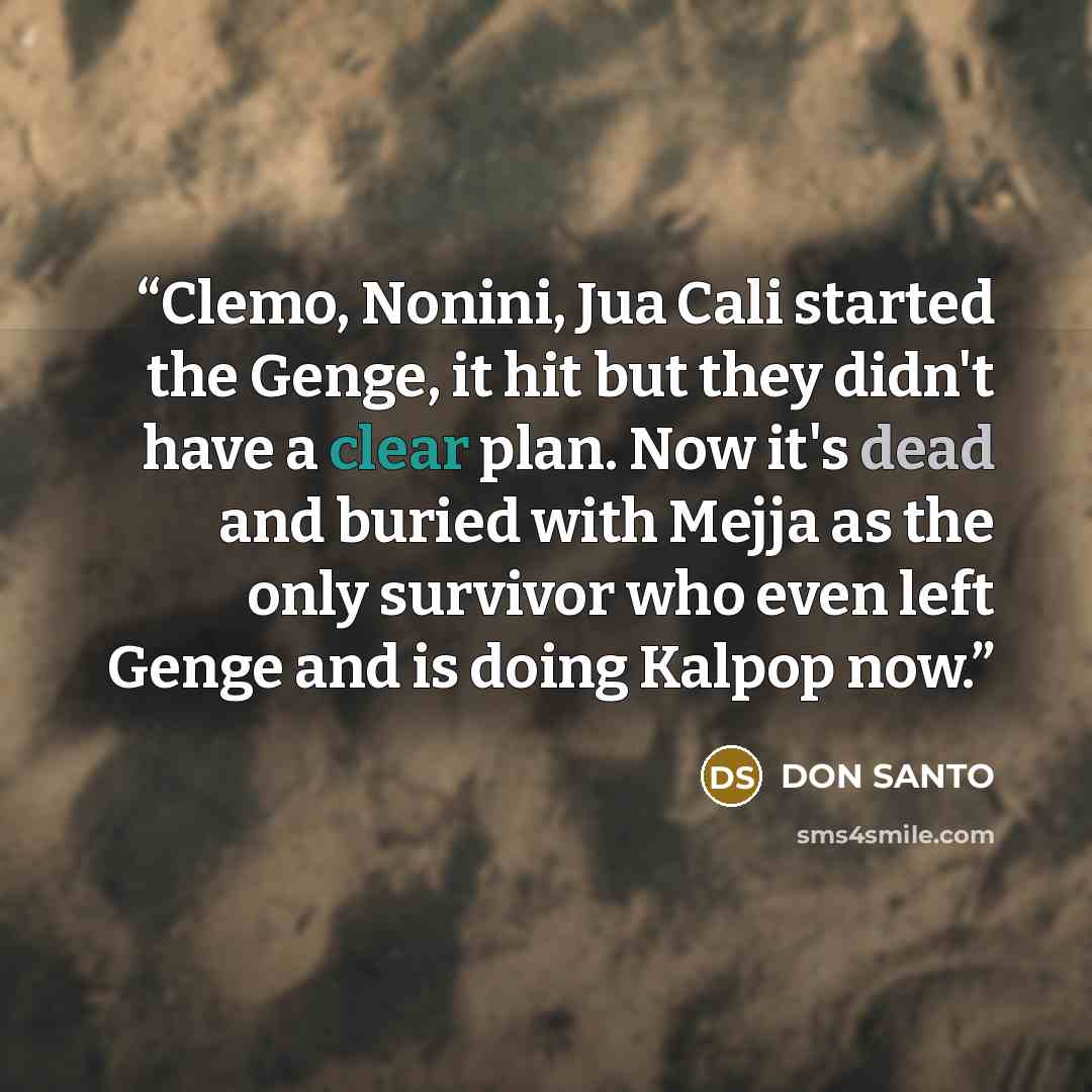 “Clemo, Nonini, Jua Cali started the Genge, it hit but they didn't have a clear plan. Now it's dead and buried with Mejja as the only survivor who even left Genge and is doing Kalpop now.” quote by DON SANTO