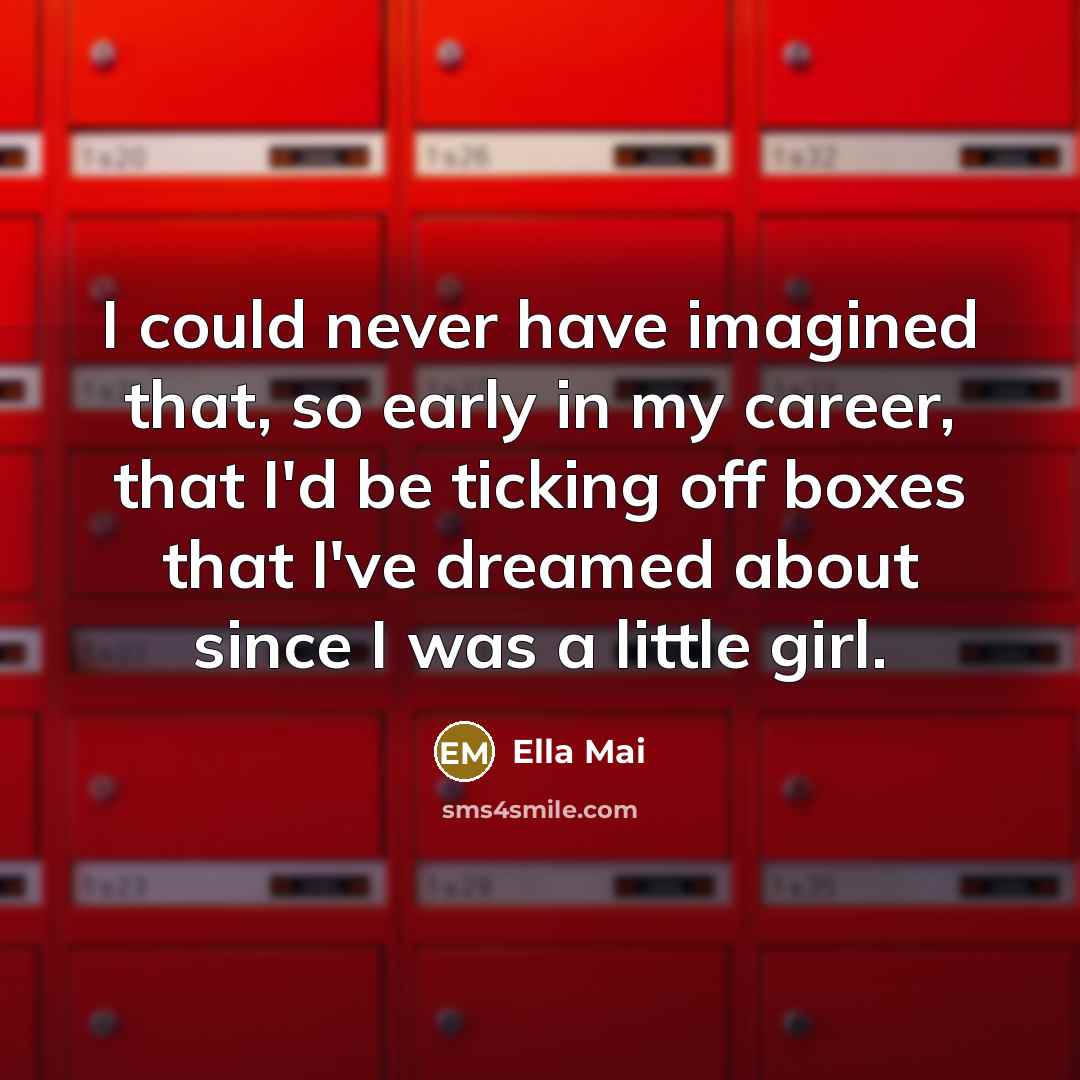 “I could never have imagined that, so early in my career, that I'd be ticking off boxes that I've dreamed about since I was a little girl.” quote by Ella Mai