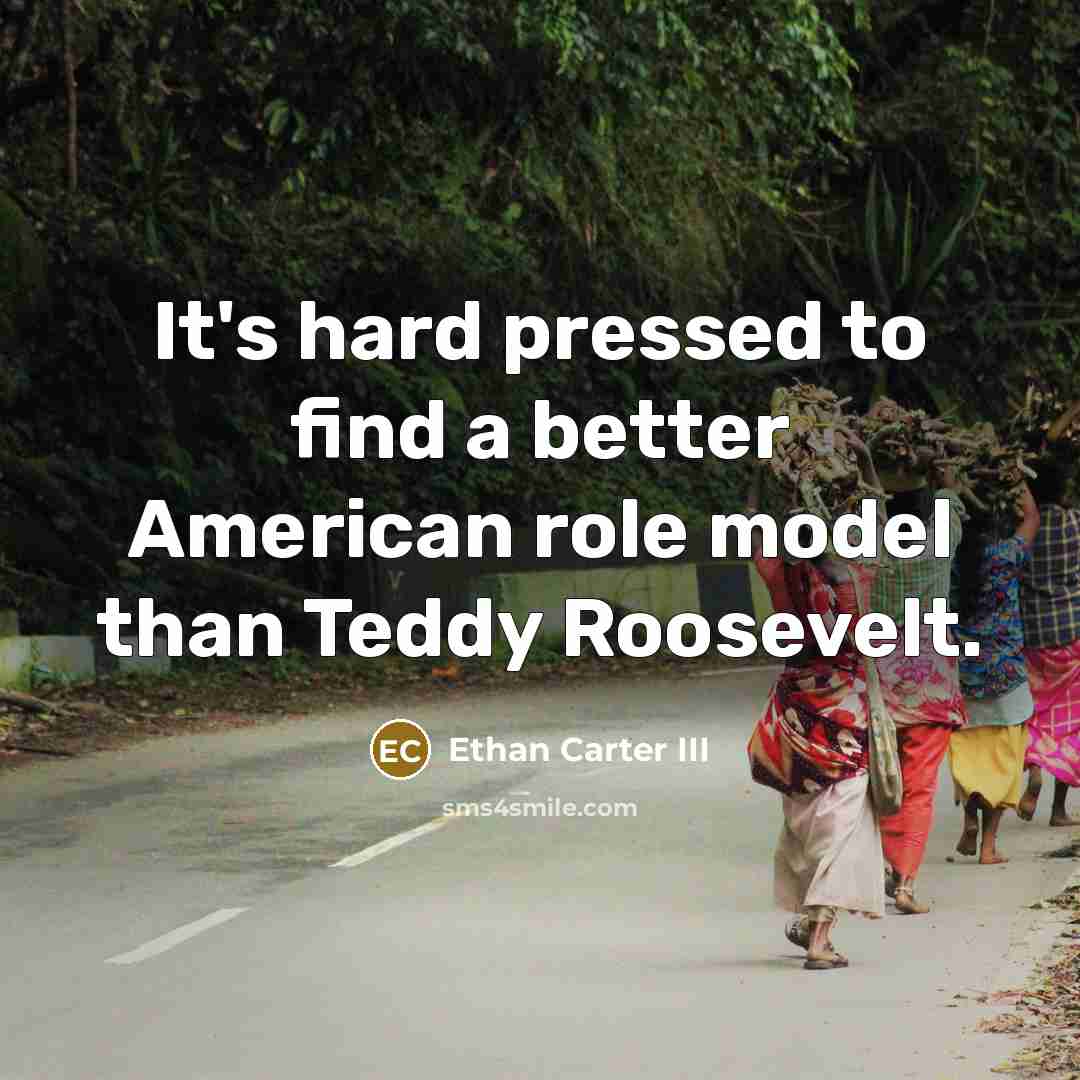 “It's hard pressed to find a better American role model than Teddy Roosevelt.” quote by Ethan Carter III