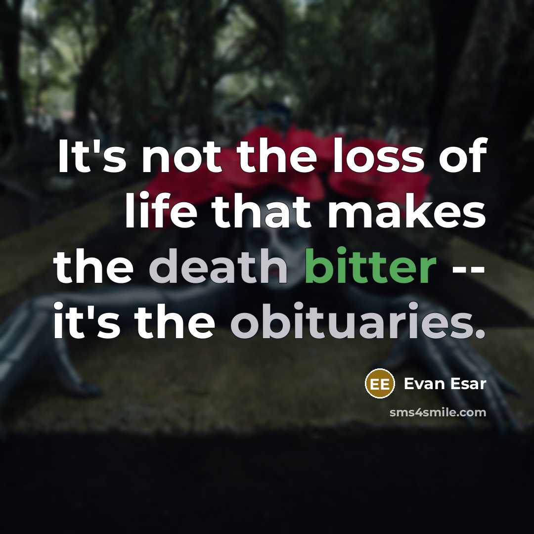 “It's not the loss of life that makes the death bitter -- it's the obituaries.” quote by Evan Esar