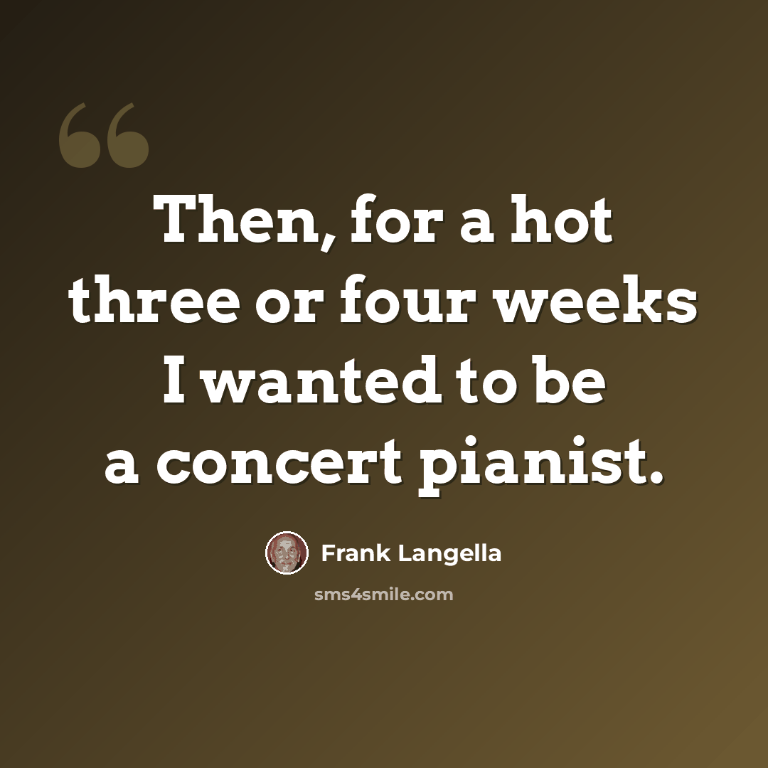 “Then, for a hot three or four weeks I wanted to be a concert pianist.” quote by Frank Langella