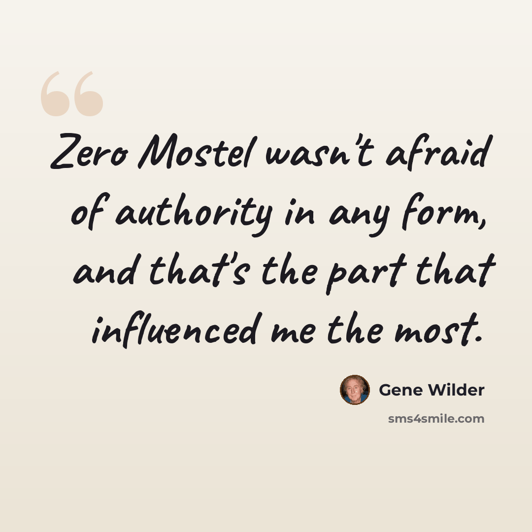 “Zero Mostel wasn't afraid of authority in any form, and that's the part that influenced me the most.” quote by Gene Wilder