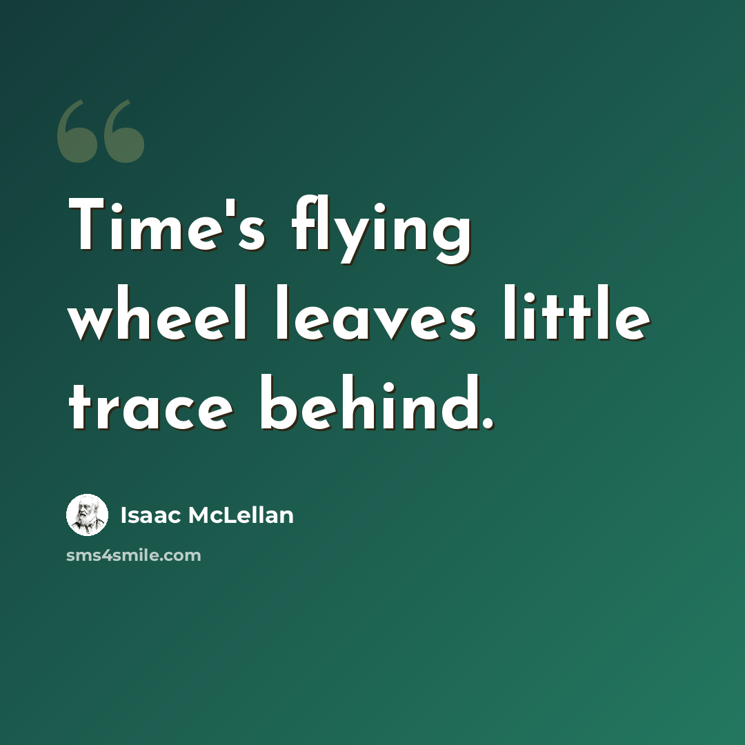 “Time's flying wheel leaves little trace behind.” quote by Isaac McLellan