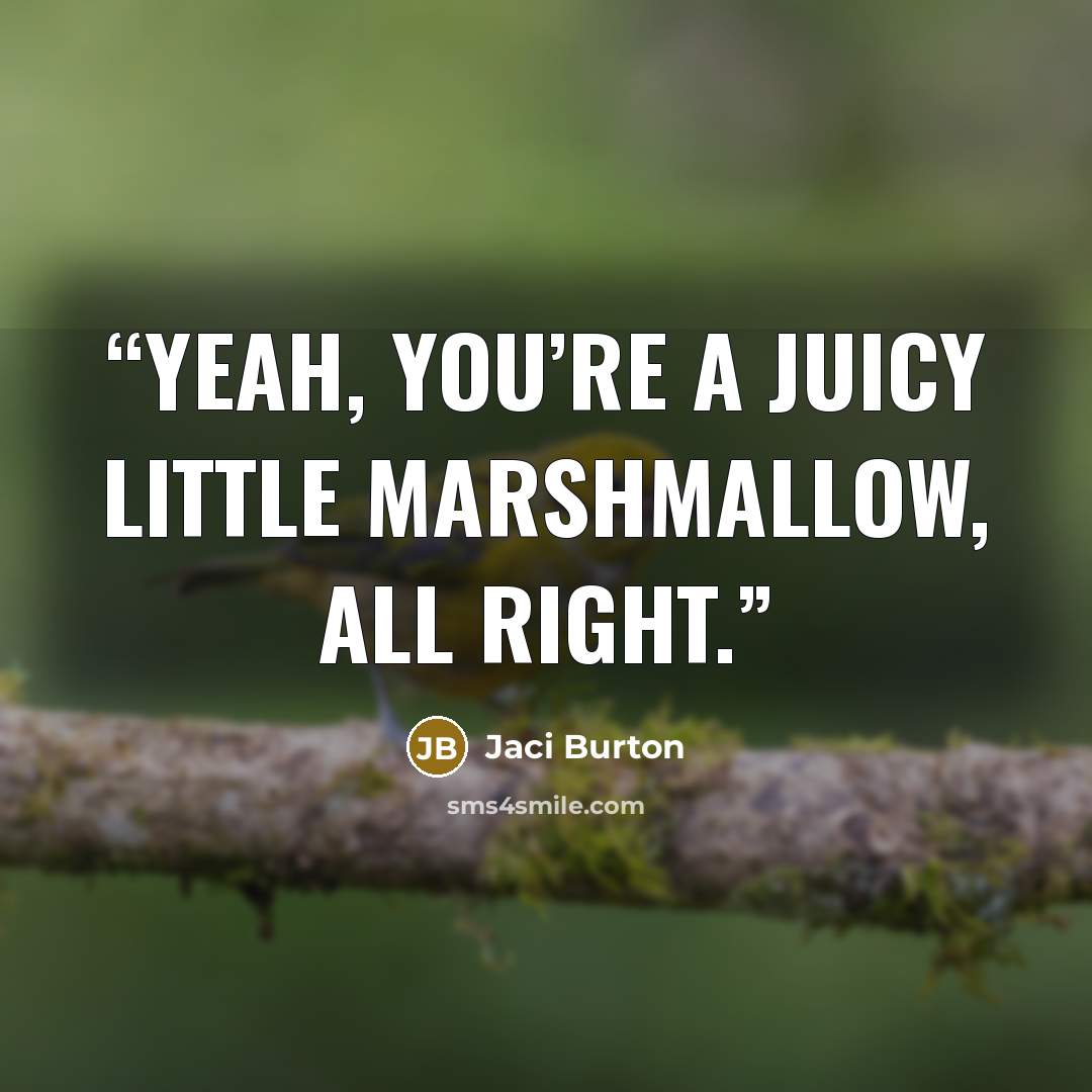 “Yeah, you’re a juicy little marshmallow, all right.” quote by Jaci Burton