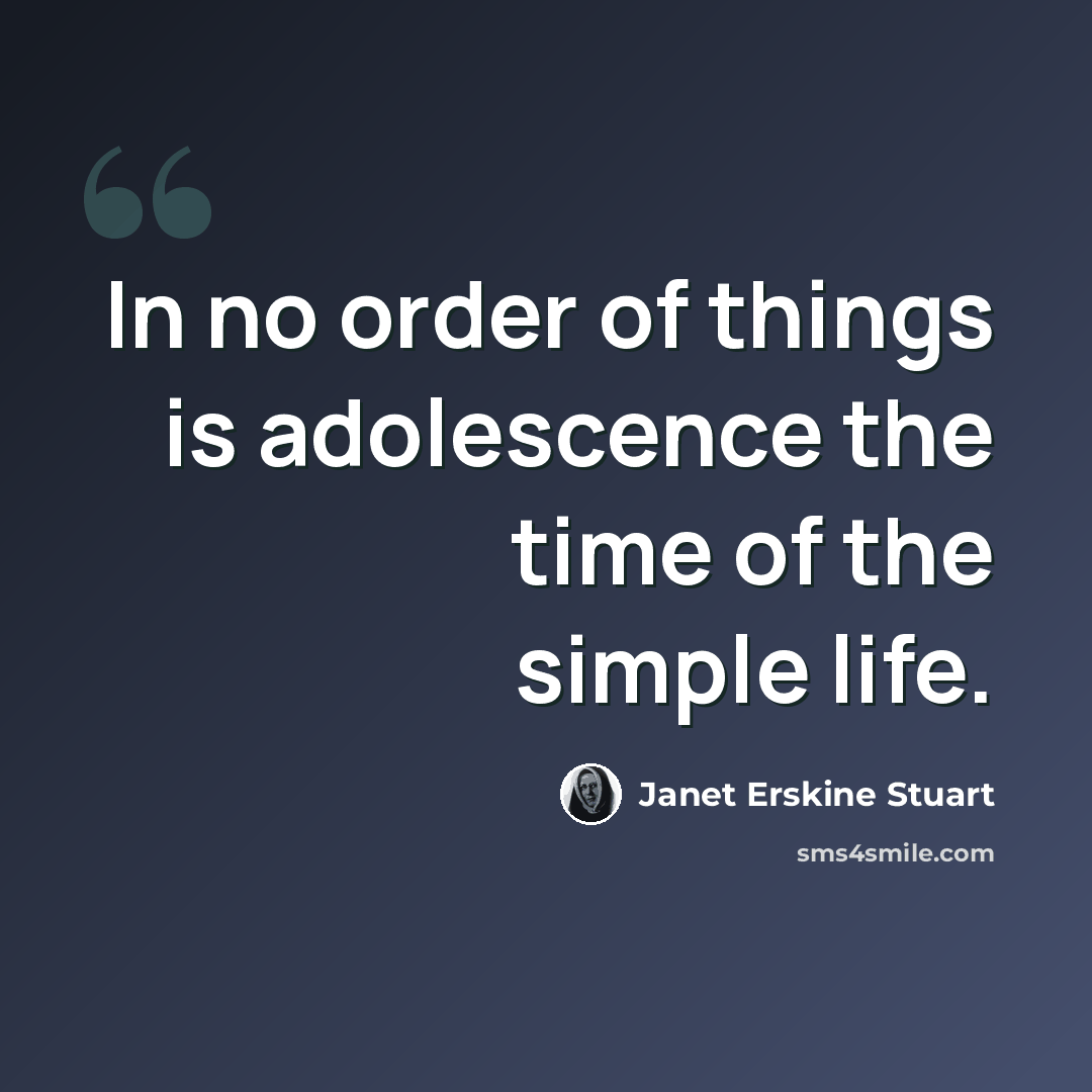 “In no order of things is adolescence the time of the simple life.” quote by Janet Erskine Stuart