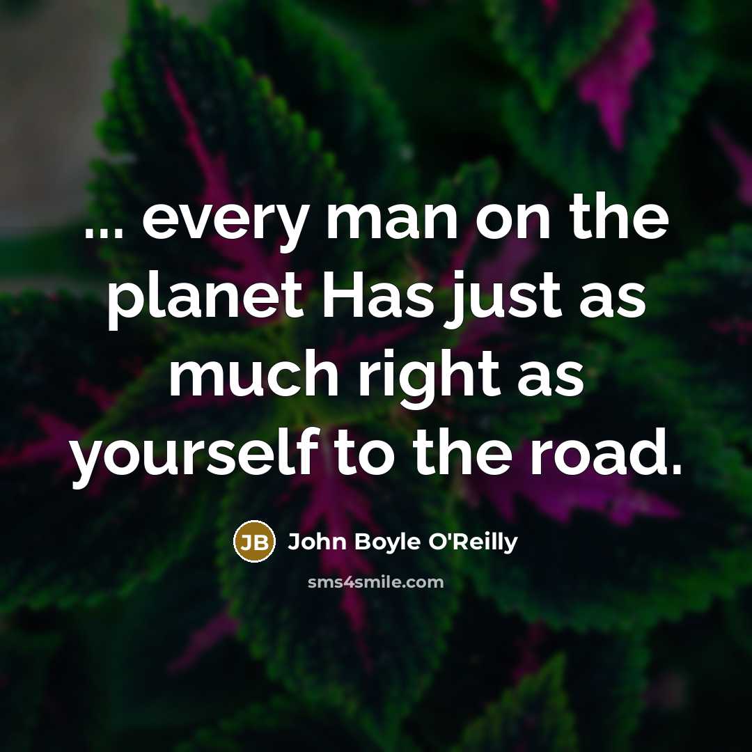 “... every man on the planet Has just as much right as yourself to the road.” quote by John Boyle O'Reilly