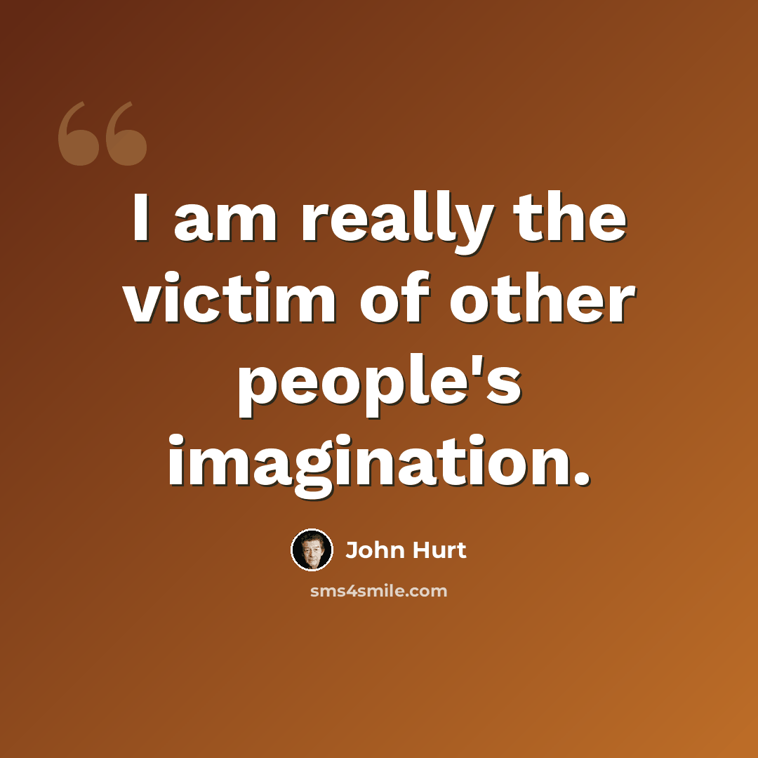 “I am really the victim of other people's imagination.” quote by John Hurt