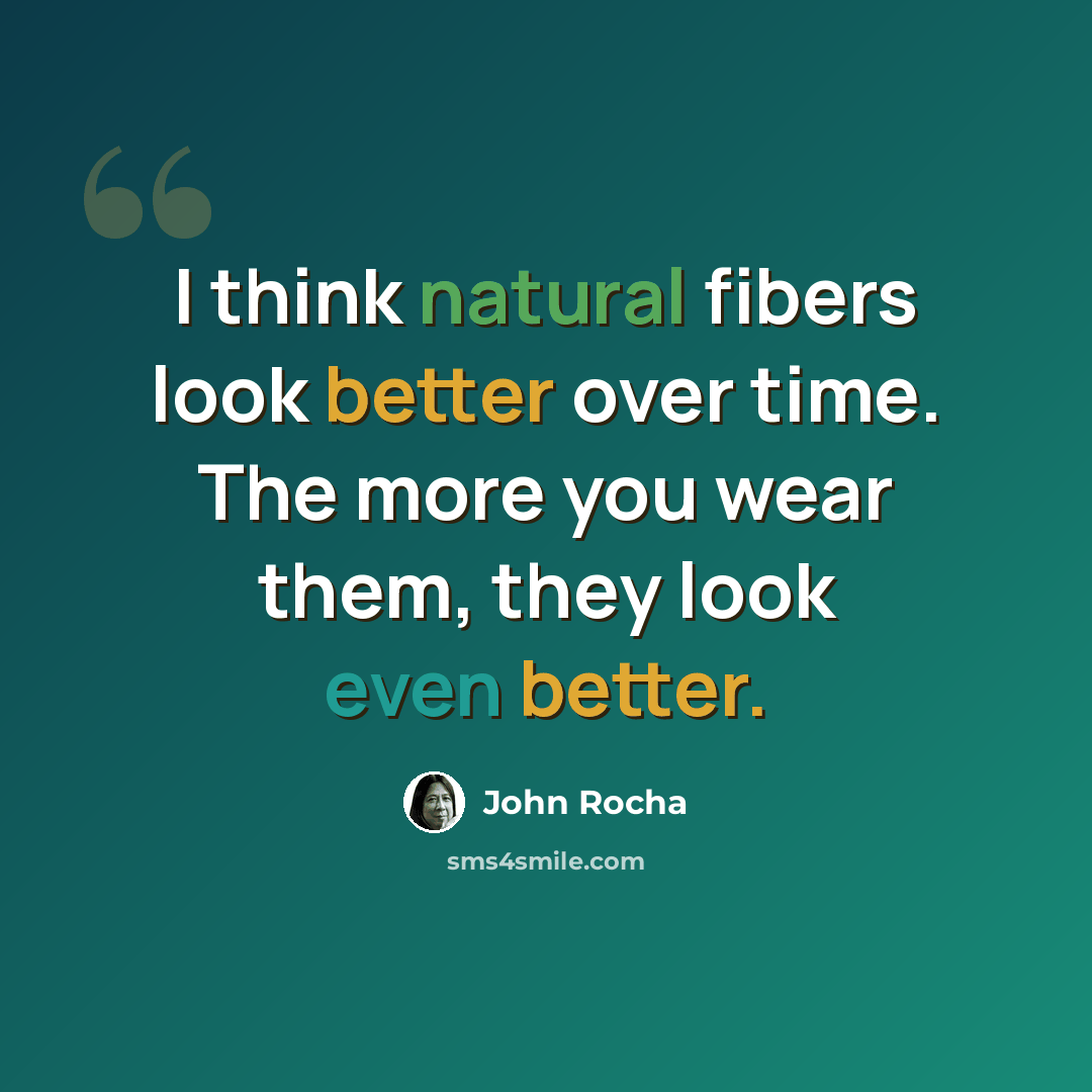 “I think natural fibers look better over time. The more you wear them, they look even better.” quote by John Rocha