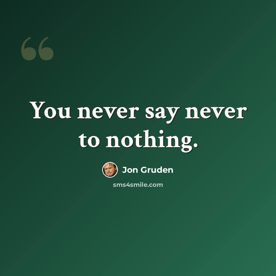 “You never say never to nothing.” quote by Jon Gruden