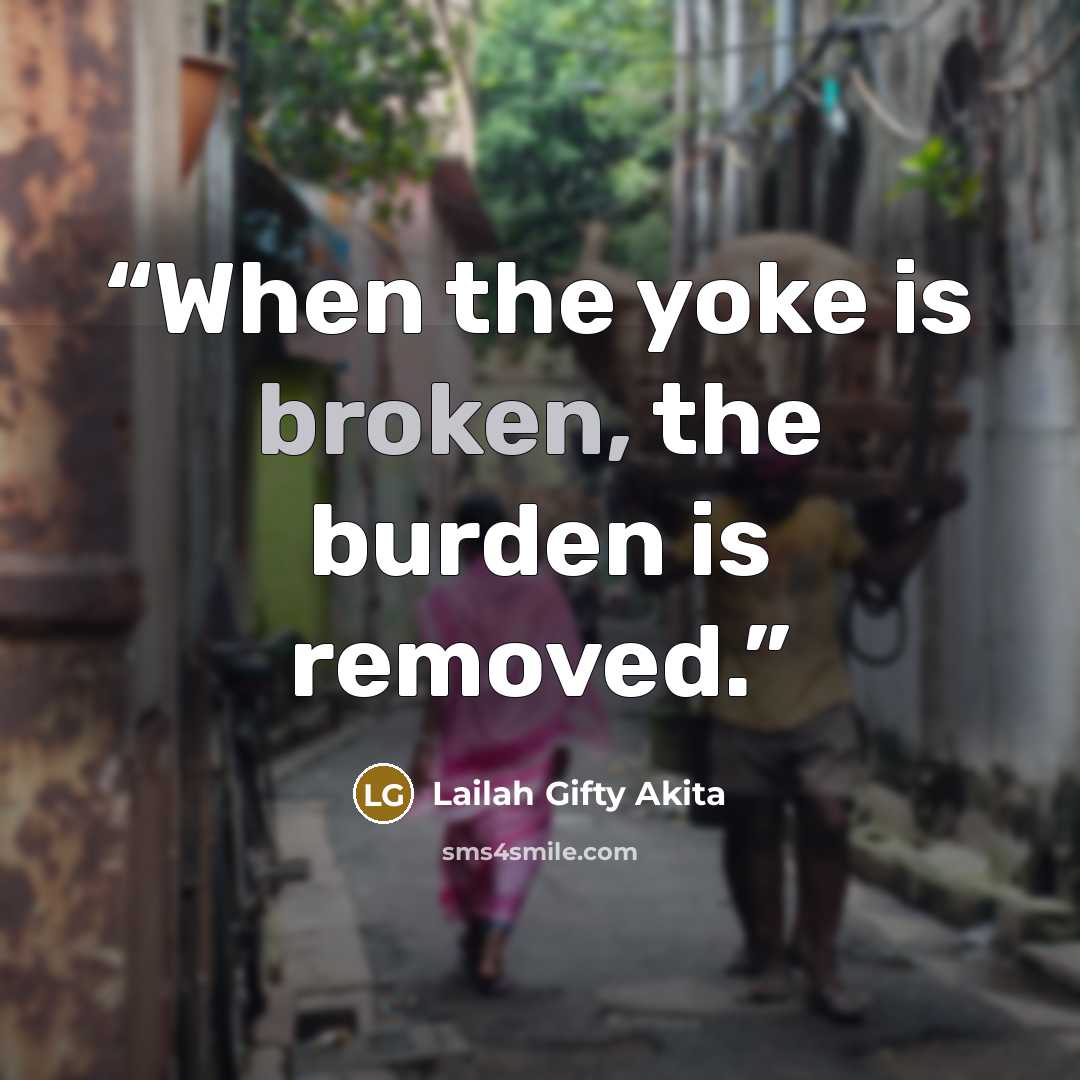 “When the yoke is broken, the burden is removed.” quote by Lailah Gifty Akita
