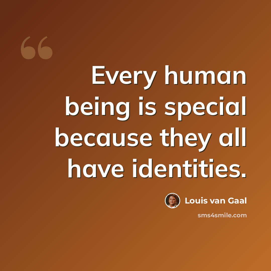 “Every human being is special because they all have identities.” quote by Louis van Gaal