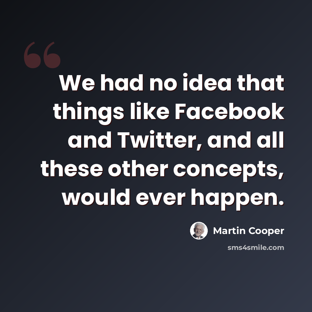 “We had no idea that things like Facebook and Twitter, and all these other concepts, would ever happen.” quote by Martin Cooper