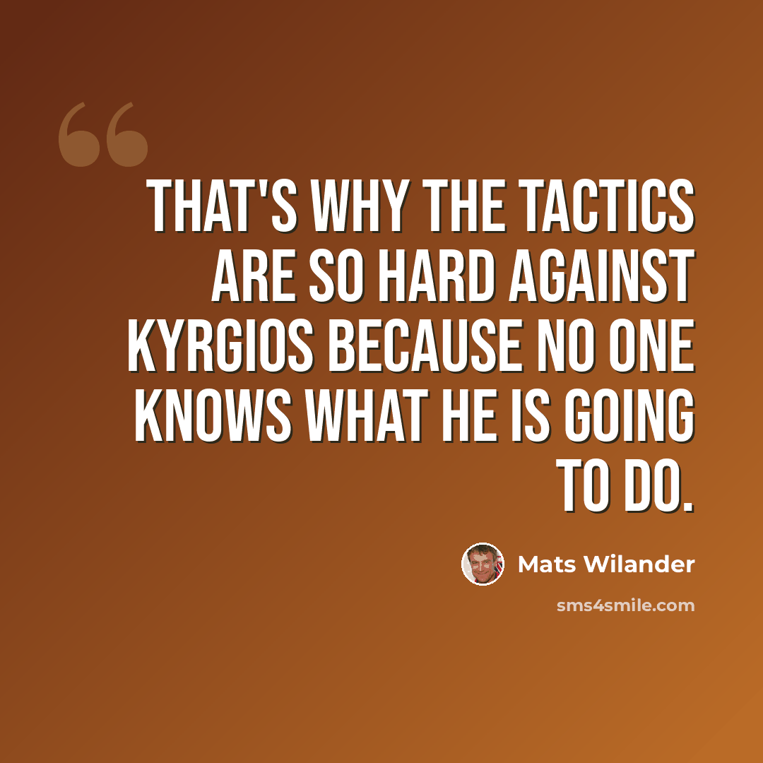 “That's why the tactics are so hard against Kyrgios because no one knows what he is going to do.” quote by Mats Wilander