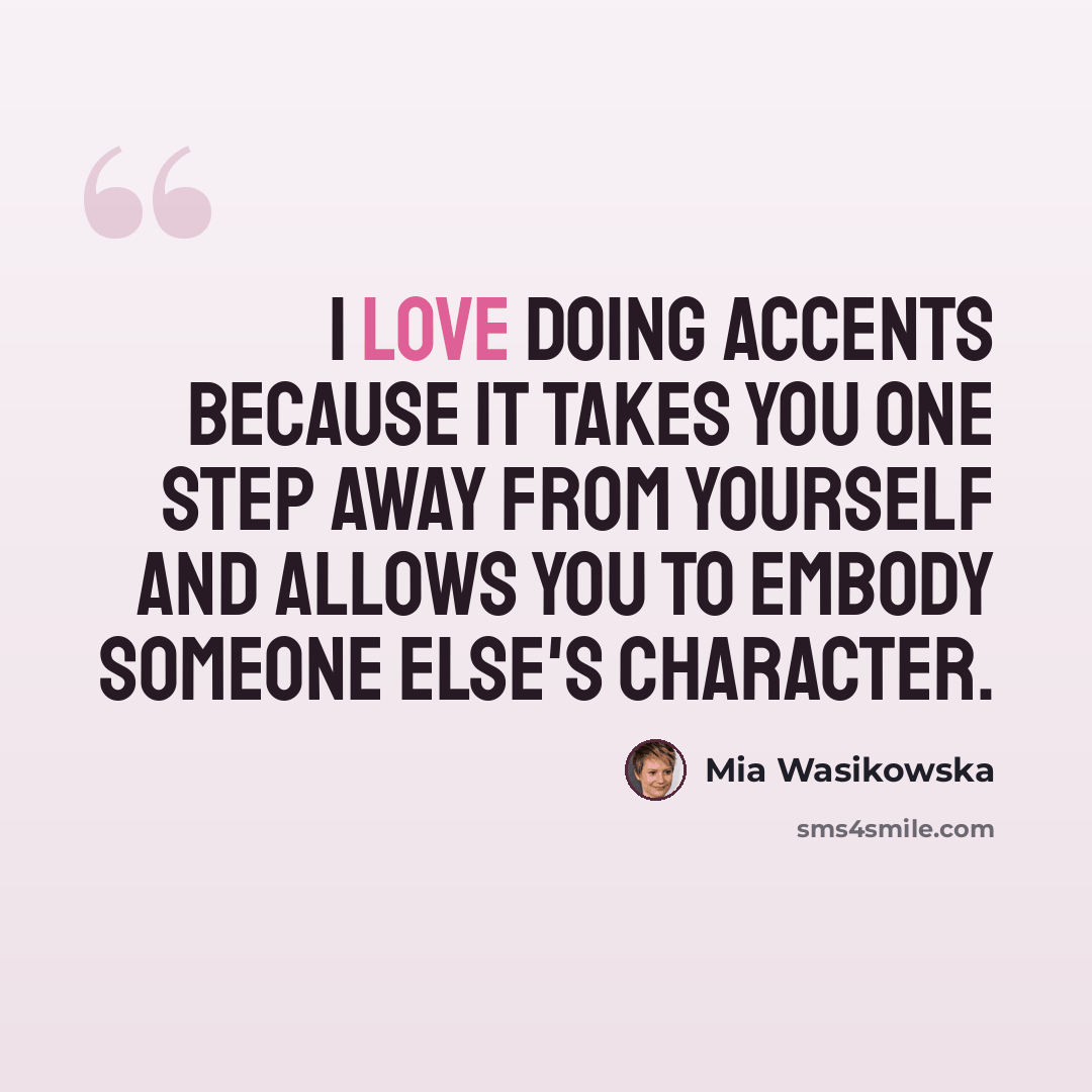 “I love doing accents because it takes you one step away from yourself and allows you to embody someone else's character.” quote by Mia Wasikowska
