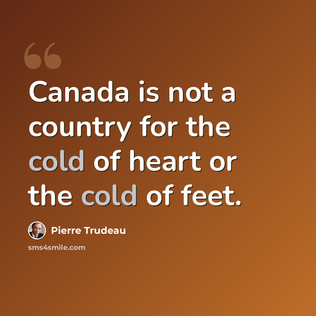 “Canada is not a country for the cold of heart or the cold of feet.” quote by Pierre Trudeau