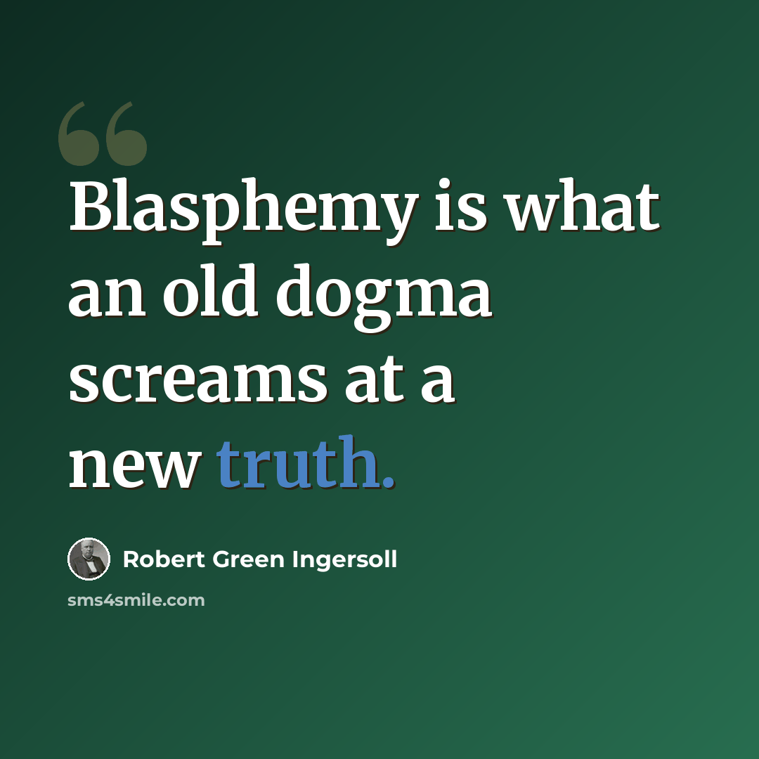 “Blasphemy is what an old dogma screams at a new truth.” quote by Robert Green Ingersoll