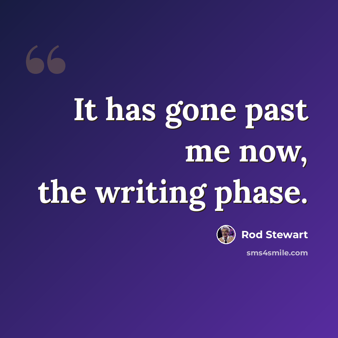 “It has gone past me now, the writing phase.” quote by Rod Stewart