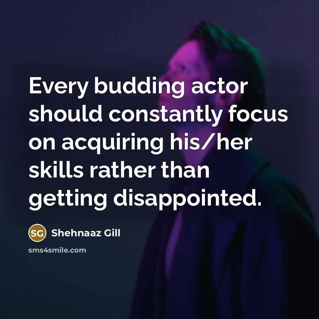 “Every budding actor should constantly focus on acquiring his/her skills rather than getting disappointed.” quote by Shehnaaz Gill