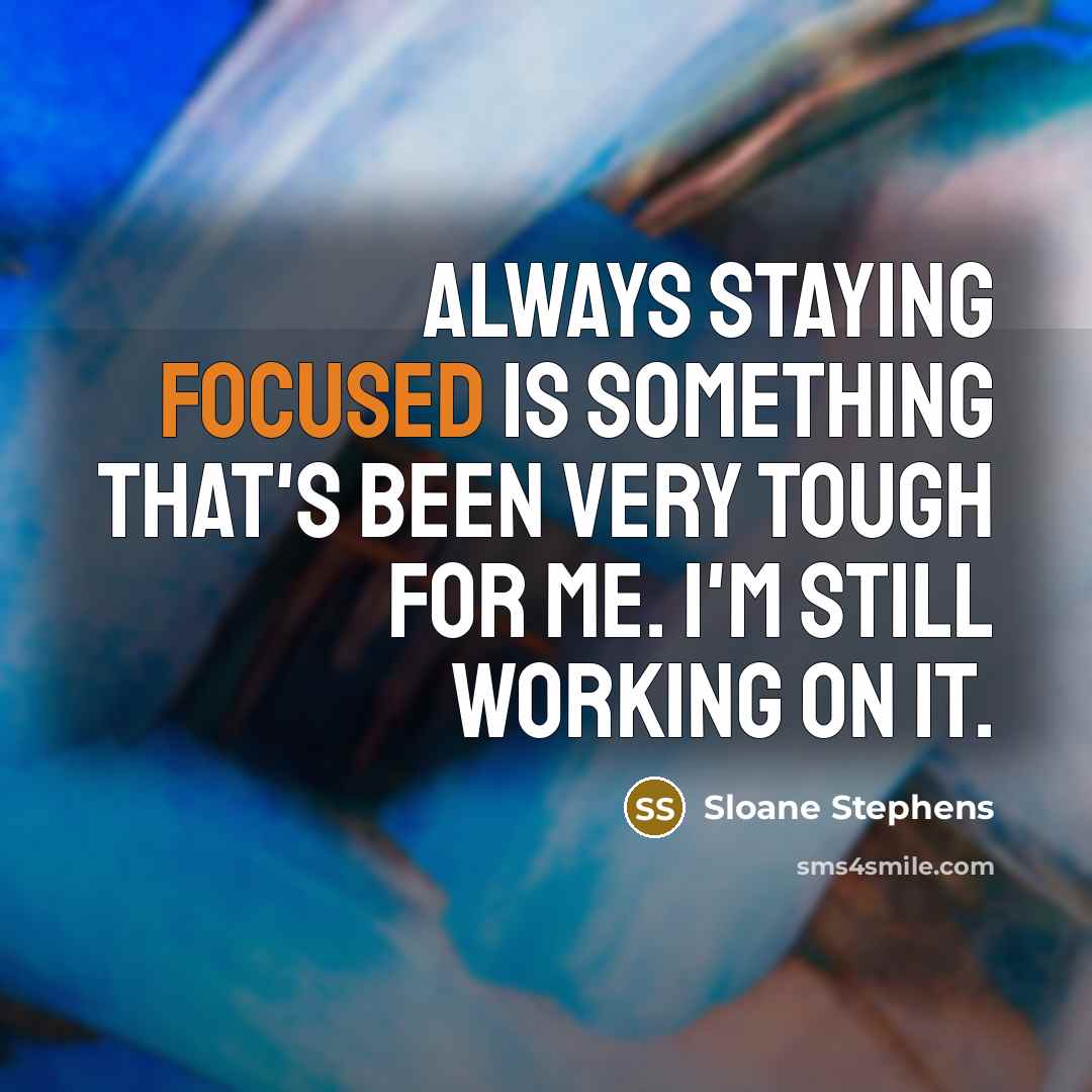 “Always staying focused is something that's been very tough for me. I'm still working on it.” quote by Sloane Stephens