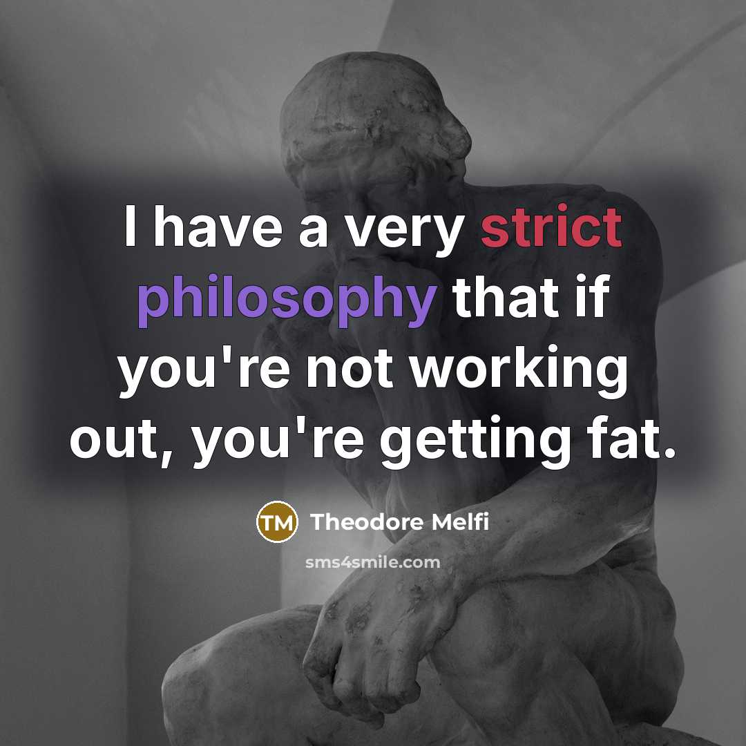“I have a very strict philosophy that if you're not working out, you're getting fat.” quote by Theodore Melfi