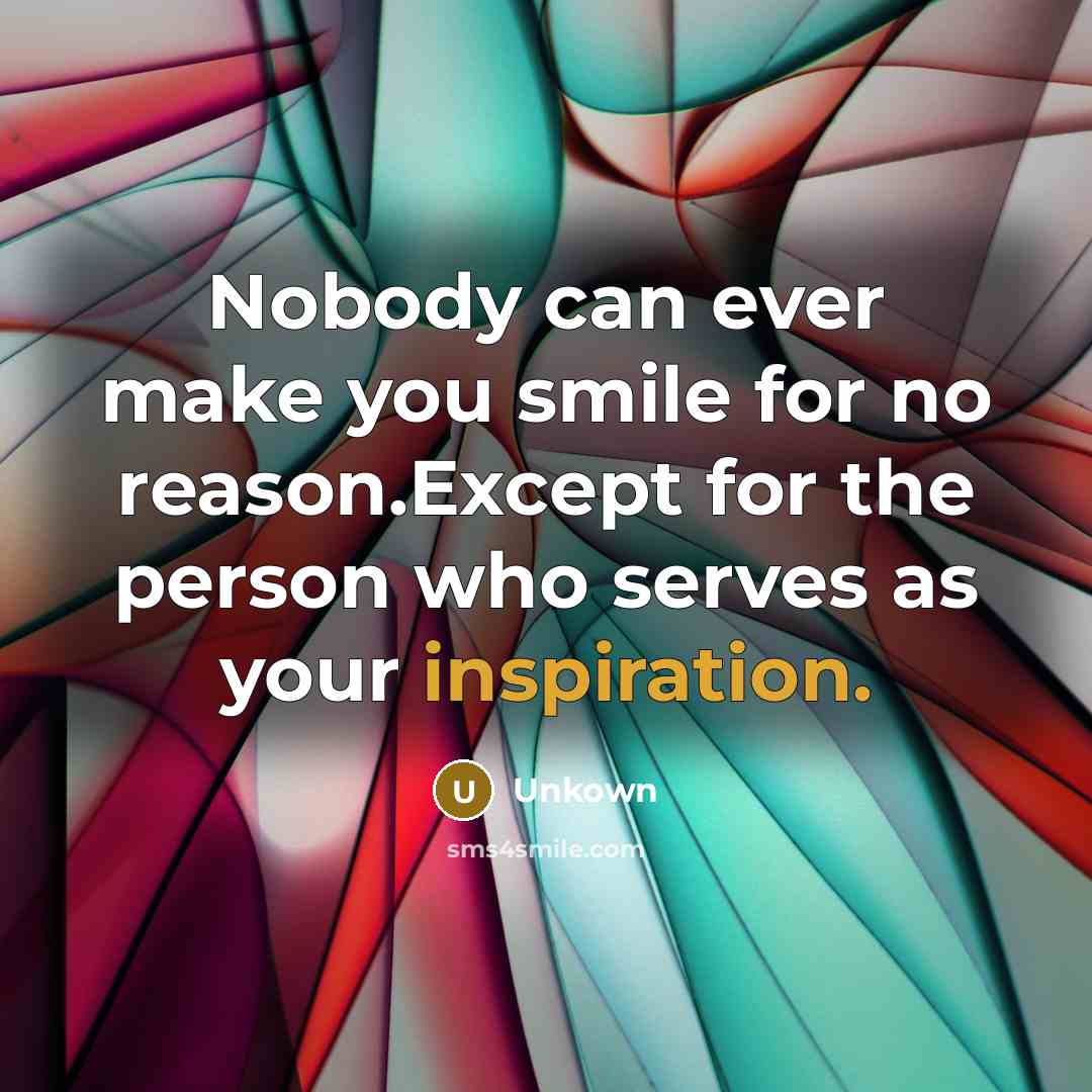 “Nobody can ever make you smile for no reason.Except for the person who serves as your inspiration.” quote by Unkown