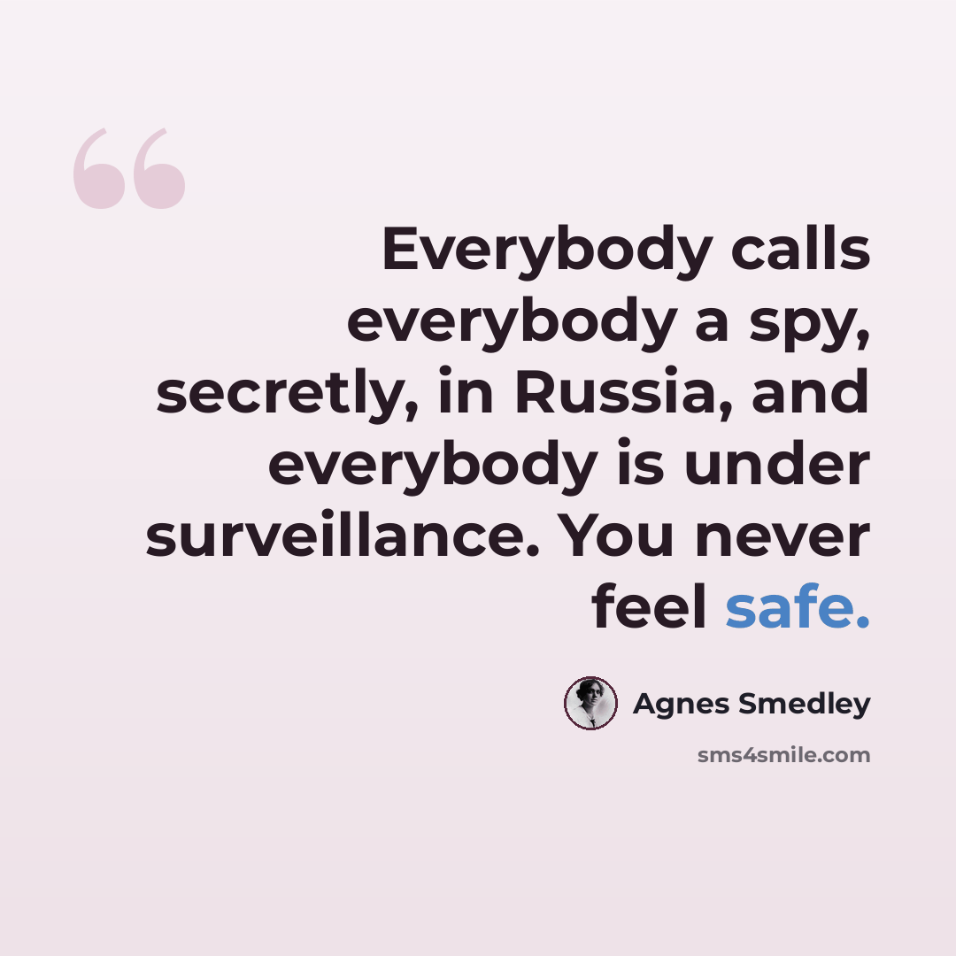 “Everybody calls everybody a spy, secretly, in Russia, and everybody is under surveillance. You never feel safe.” quote by Agnes Smedley