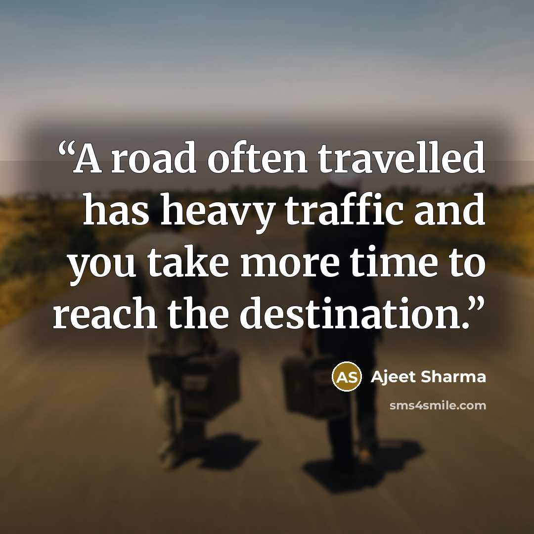 “A road often travelled has heavy traffic and you take more time to reach the destination.” quote by Ajeet Sharma
