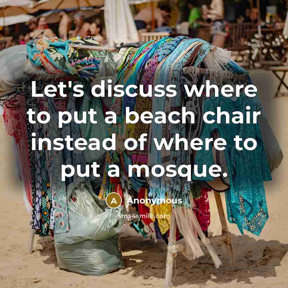 “Let's discuss where to put a beach chair instead of where to put a mosque.” quote by Anonymous