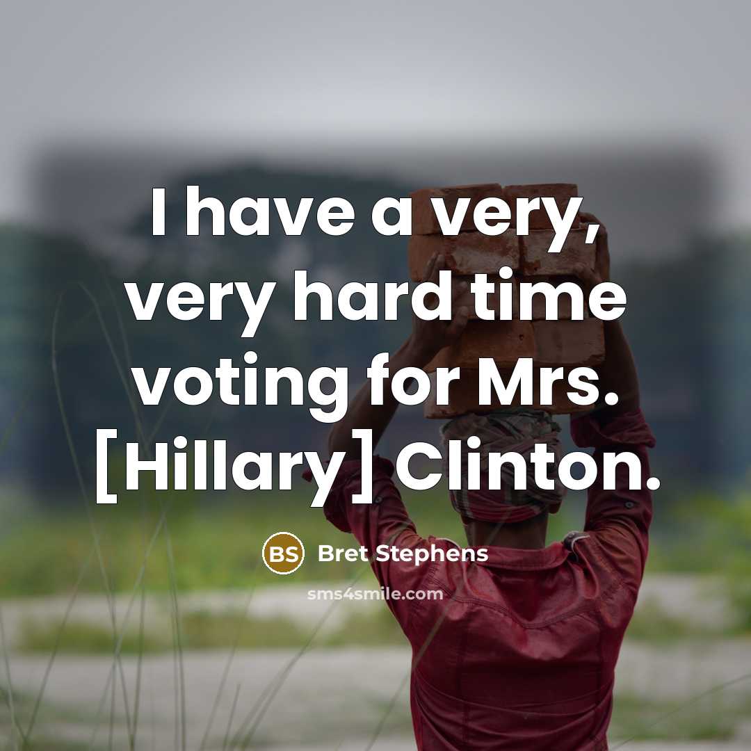 “I have a very, very hard time voting for Mrs. [Hillary] Clinton.” quote by Bret Stephens