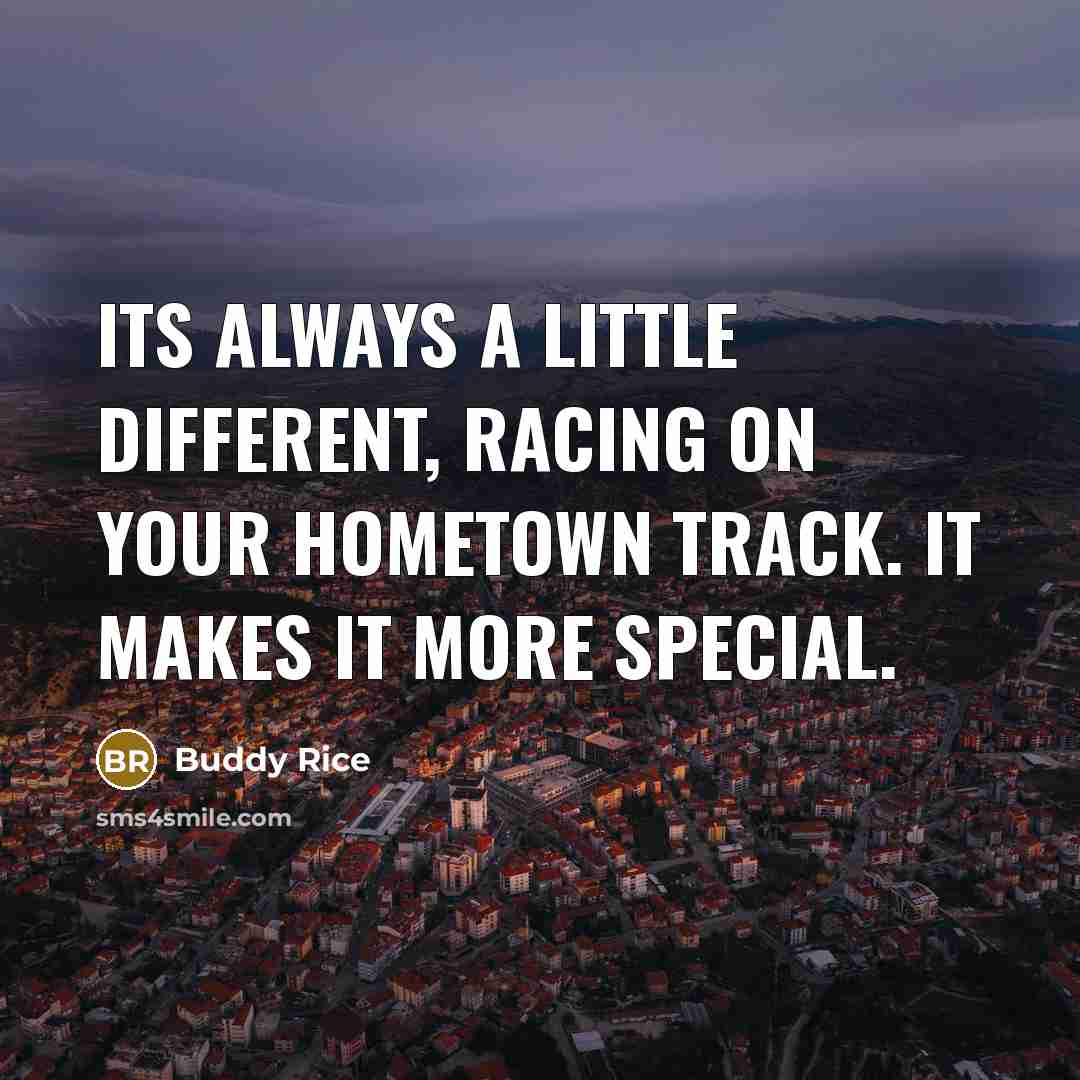 “Its always a little different, racing on your hometown track. It makes it more special.” quote by Buddy Rice