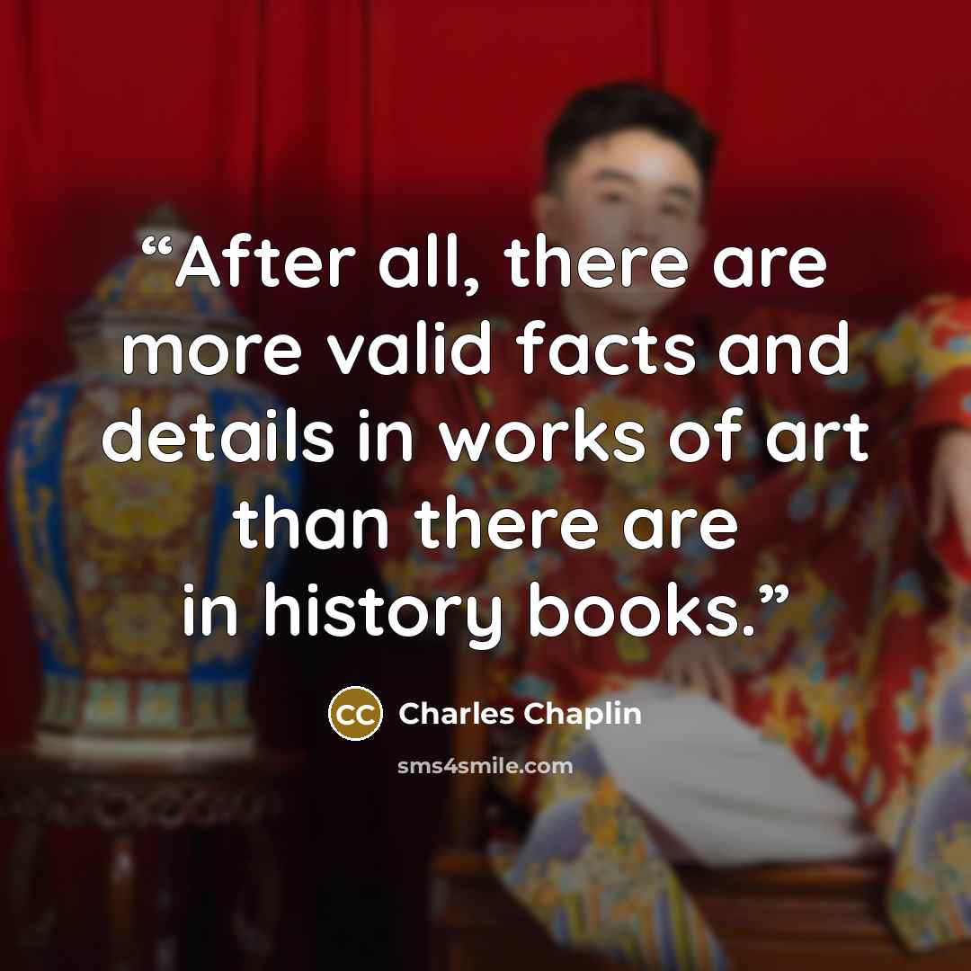 “After all, there are more valid facts and details in works of art than there are in history books.” quote by Charles Chaplin
