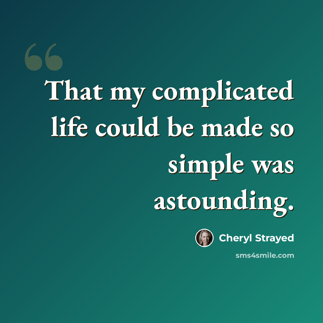 “That my complicated life could be made so simple was astounding.” quote by Cheryl Strayed