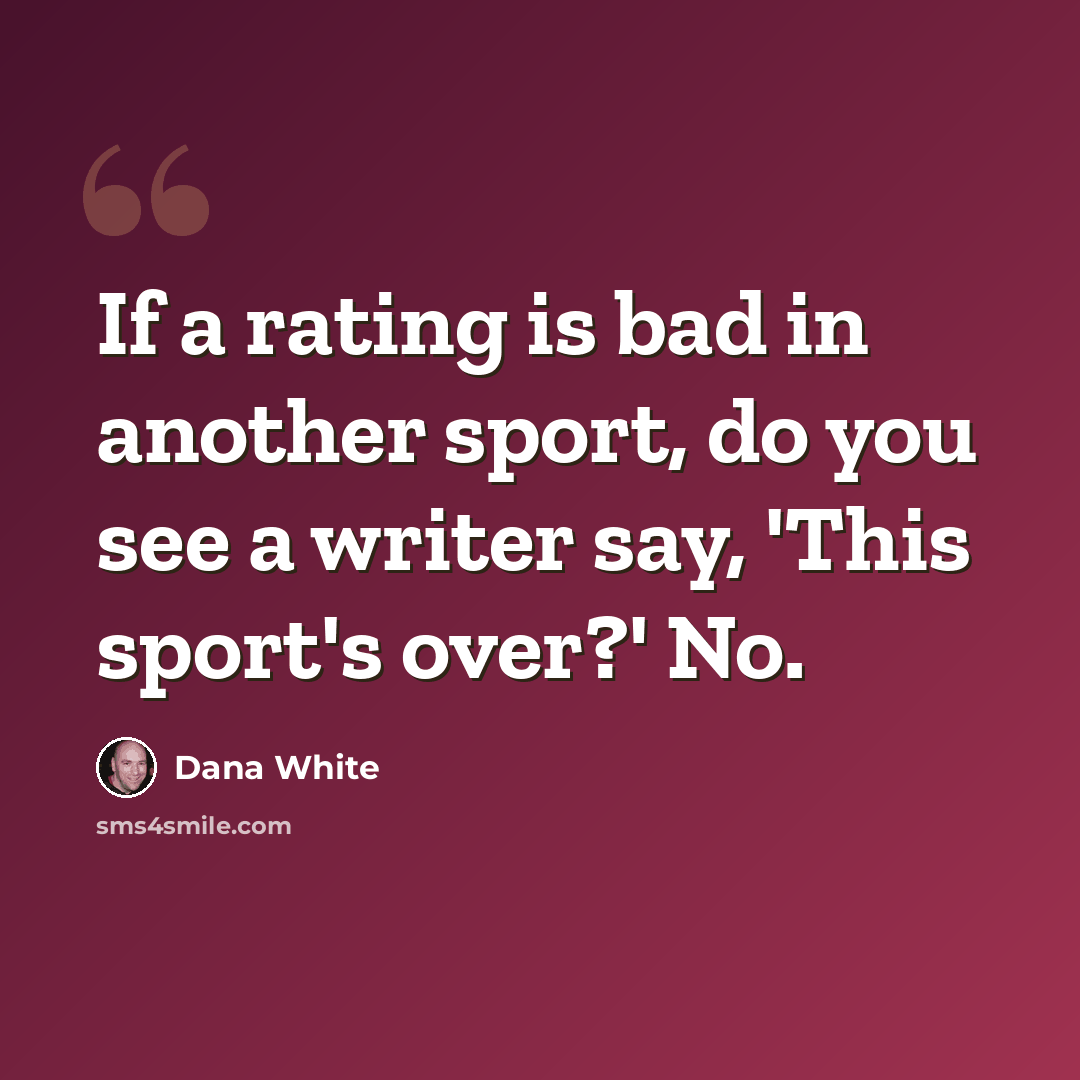 “If a rating is bad in another sport, do you see a writer say, 'This sport's over?' No.” quote by Dana White