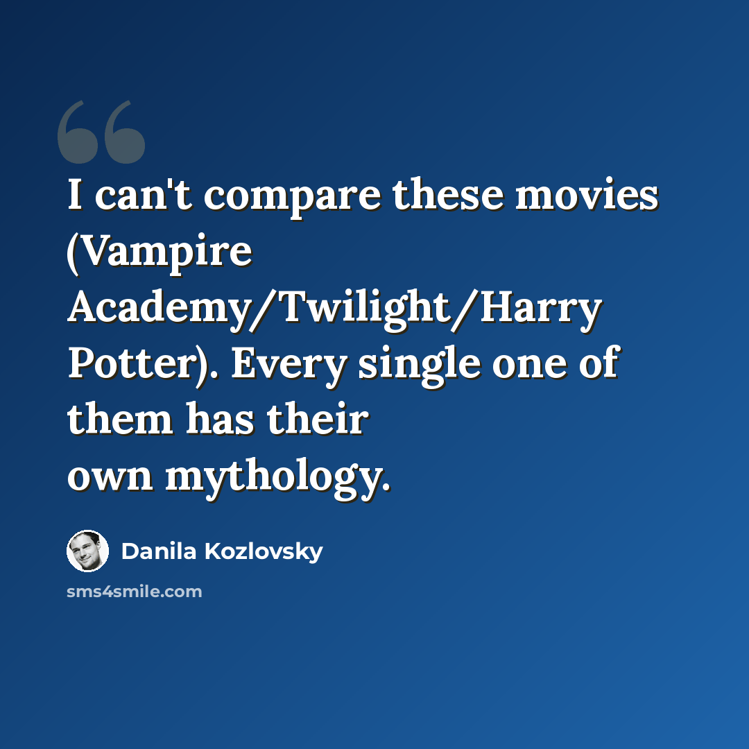 “I can't compare these movies (Vampire Academy/Twilight/Harry Potter). Every single one of them has their own mythology.” quote by Danila Kozlovsky