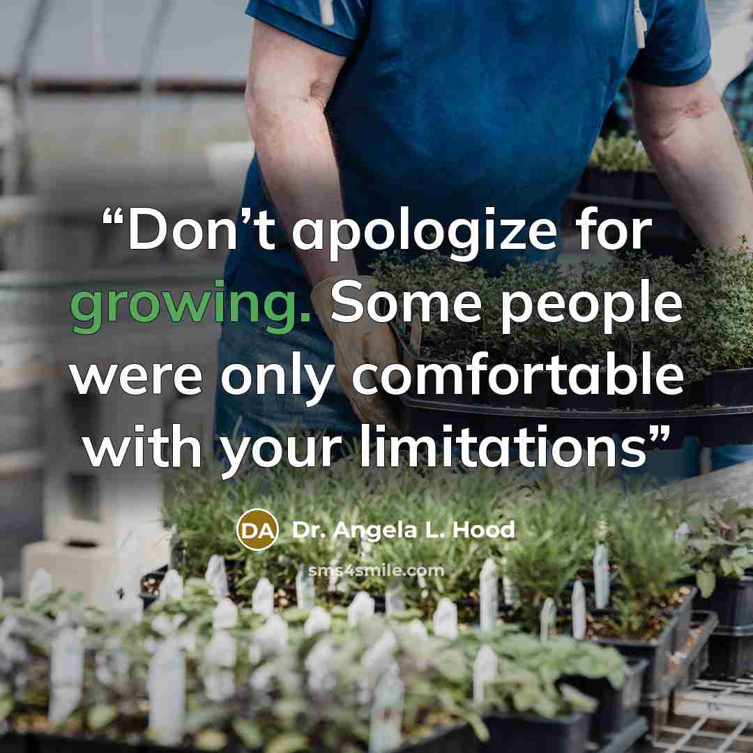 “Don’t apologize for growing. Some people were only comfortable with your limitations” quote by Dr. Angela L. Hood