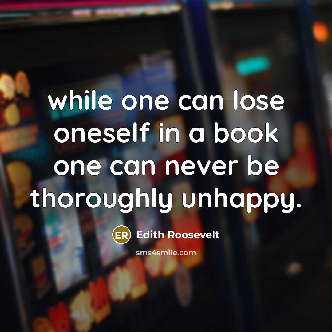 “while one can lose oneself in a book one can never be thoroughly unhappy.” quote by Edith Roosevelt