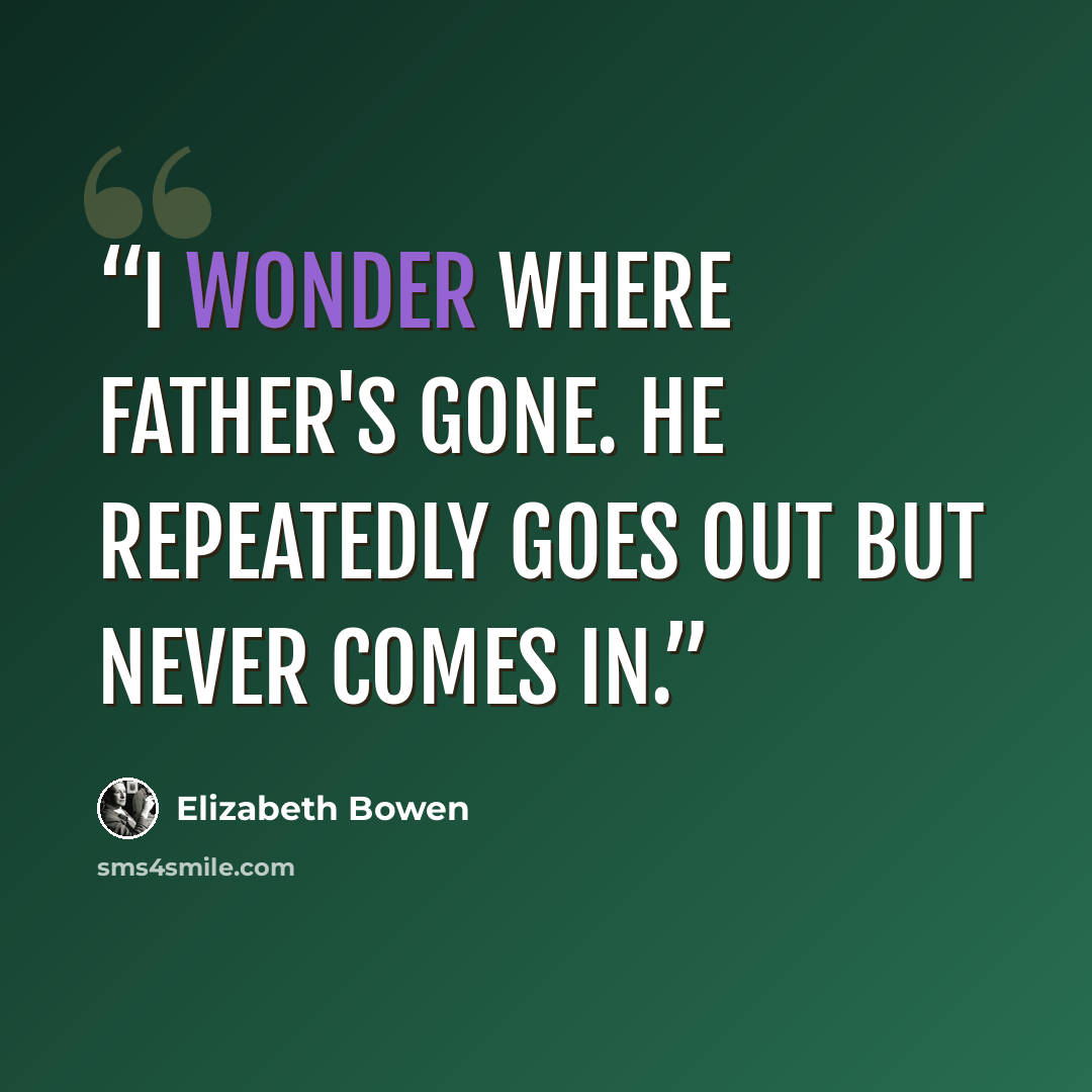 “I wonder where father's gone. He repeatedly goes out but never comes in.” quote by Elizabeth Bowen