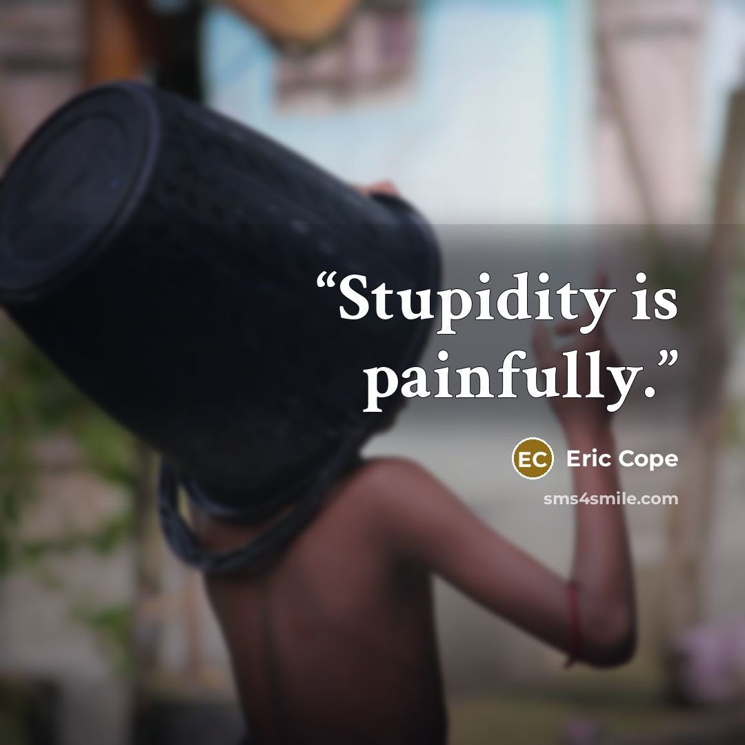 “Stupidity is painfully.” quote by Eric Cope