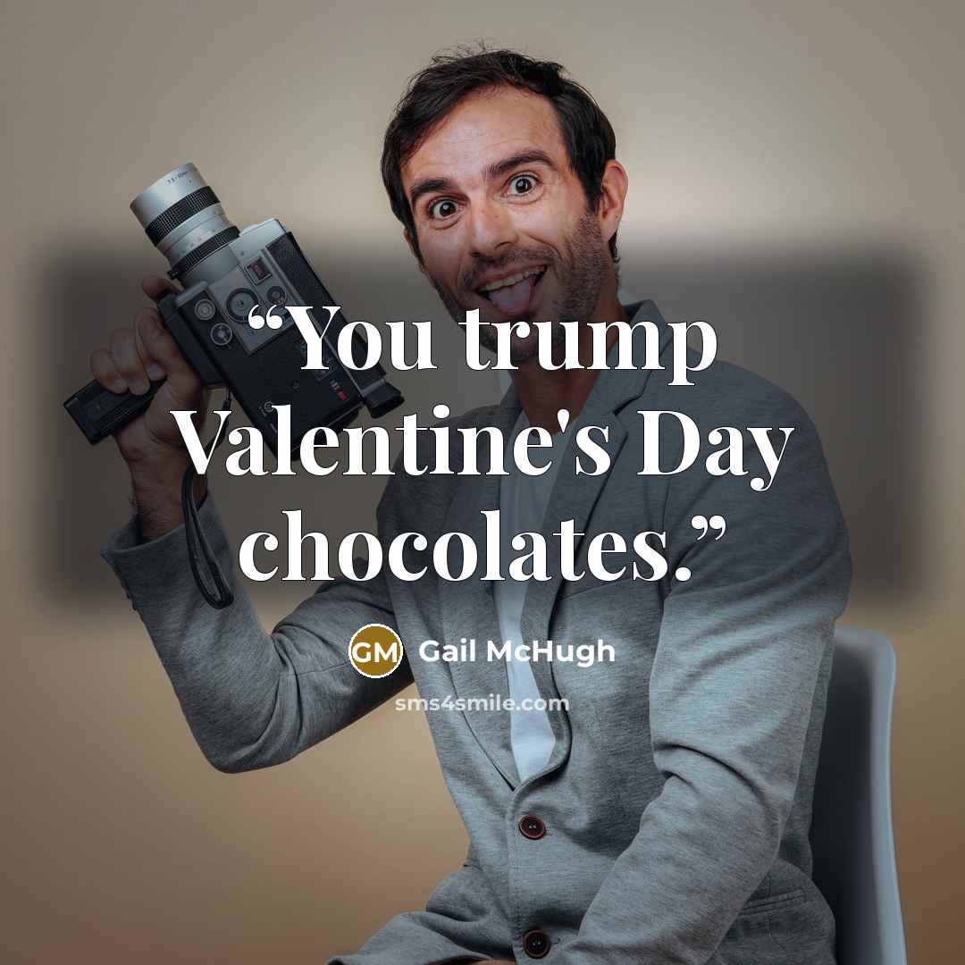 “You trump Valentine's Day chocolates.” quote by Gail McHugh